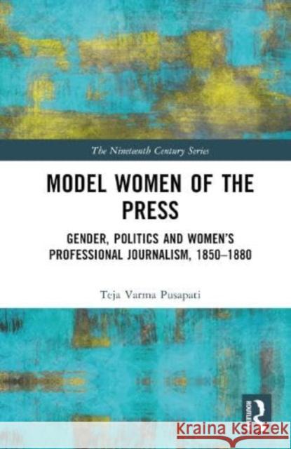 Model Women of the Press: Gender, Politics and Women's Professional Journalism, 1850-1880 Teja Varma Pusapati 9780367759384 Taylor & Francis Ltd