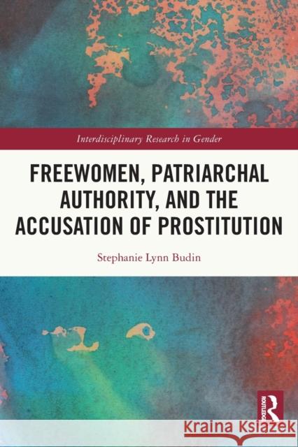 Freewomen, Patriarchal Authority, and the Accusation of Prostitution Stephanie Lynn Budin 9780367759469