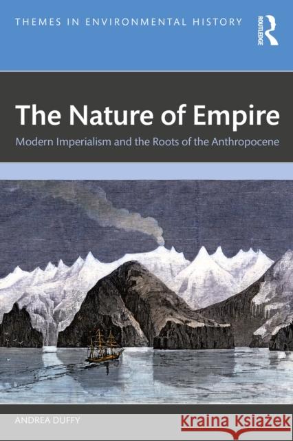 The Nature of Empire: Modern Imperialism and the Roots of the Anthropocene Andrea Duffy 9780367760151 Routledge