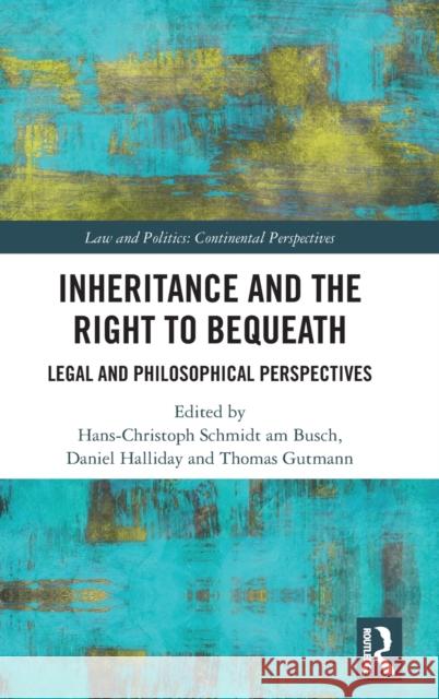 Inheritance and the Right to Bequeath: Legal and Philosophical Perspectives Hans-Christoph Schmid Daniel Halliday Thomas Gutmann 9780367760298 Routledge