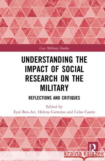 Understanding the Impact of Social Research on the Military: Reflections and Critiques Eyal Ben-Ari Helena Carreiras Celso Castro 9780367760311 Routledge