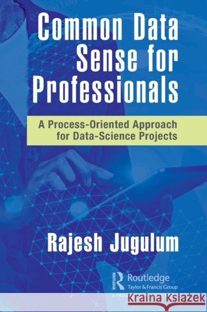 Common Data Sense for Professionals: A Process-Oriented Approach for Data-Science Projects Jugulum, Rajesh 9780367760489