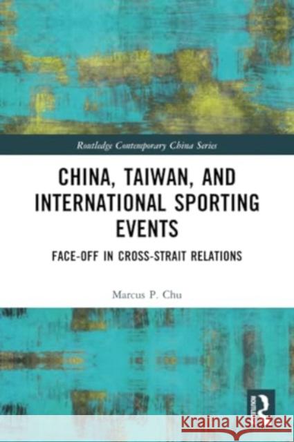 China, Taiwan, and International Sporting Events: Face-Off in Cross-Strait Relations Marcus P. Chu 9780367760571 Routledge