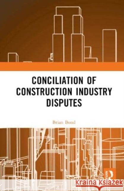 Conciliation of Construction Industry Disputes Brian Bond 9780367760984