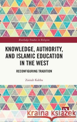 Knowledge, Authority, and Islamic Education in the West Zainab Kabba 9780367761004 Routledge