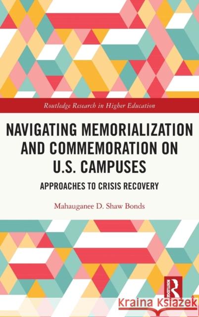 Navigating Memorialization and Commemoration on U.S. Campuses: Approaches to Crisis Recovery Shaw Bonds, Mahauganee D. 9780367761011 Routledge