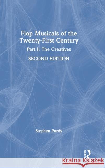 Flop Musicals of the Twenty-First Century: Part I: The Creatives Stephen Purdy 9780367761158 Routledge