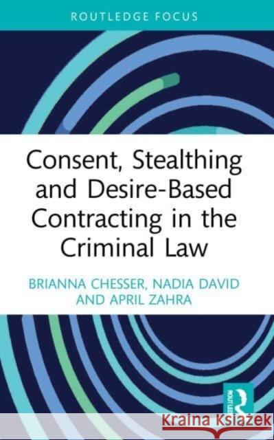 Consent, Stealthing and Desire-Based Contracting in the Criminal Law April (April is admitted as a Solicitor of the Supreme Court of Victoria.) Zahra 9780367761233 Taylor & Francis Ltd