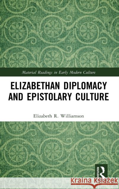 Elizabethan Diplomacy and Epistolary Culture Elizabeth R. Williamson 9780367761295 Routledge