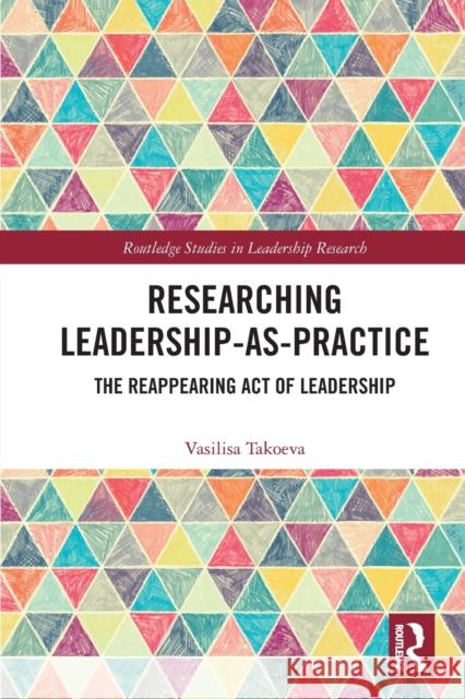 Researching Leadership-As-Practice: The Reappearing Act of Leadership Vasilisa Takoeva 9780367761424 Routledge