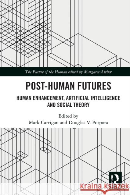 Post-Human Futures: Human Enhancement, Artificial Intelligence and Social Theory Mark Carrigan Douglas V. Porpora 9780367761431 Routledge