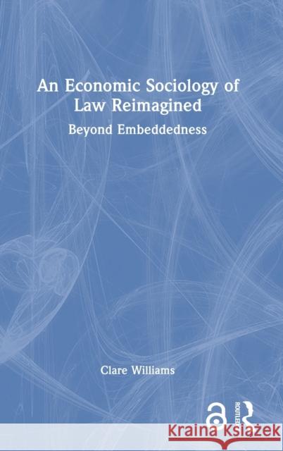 An Economic Sociology of Law Reimagined: Beyond Embeddedness Williams, Clare 9780367761448