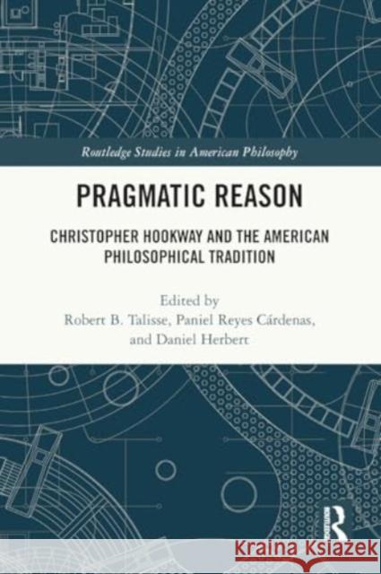 Pragmatic Reason: Christopher Hookway and the American Philosophical Tradition Robert Talisse Paniel Reyes C?rdenas Daniel Herbert 9780367761462