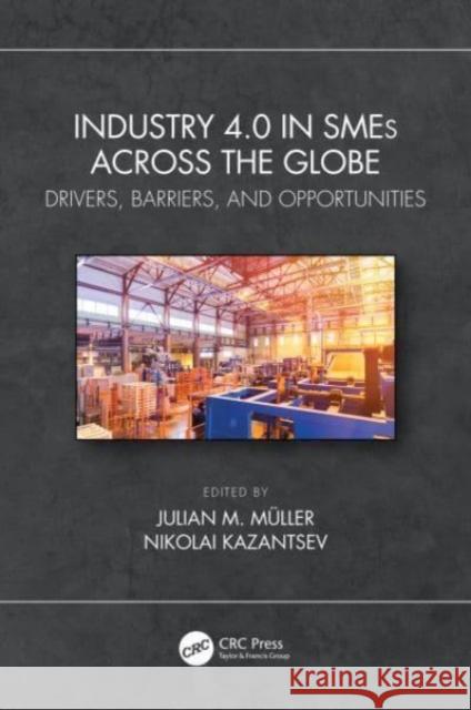 Industry 4.0 in SMEs Across the Globe: Drivers, Barriers, and Opportunities Julian M. Muller Nikolai Kazantsev 9780367761912