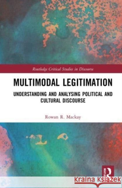 Multimodal Legitimation: Understanding and Analysing Political and Cultural Discourse Rowan R. MacKay 9780367762292 Routledge