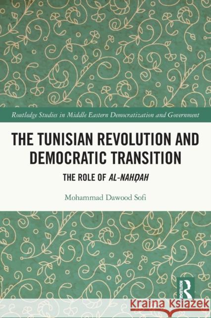 The Tunisian Revolution and Democratic Transition: The Role of al-Nahḍah Mohammad Dawood Sofi 9780367762315 Routledge