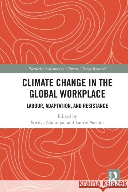 Climate Change in the Global Workplace: Labour, Adaptation and Resistance Nithya Natarajan Laurie Parsons 9780367762322 Routledge
