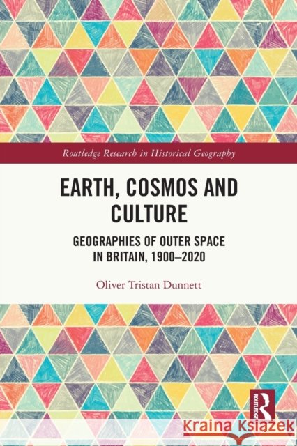 Earth, Cosmos and Culture: Geographies of Outer Space in Britain, 1900-2020 Oliver Tristan Dunnett 9780367762407 Routledge