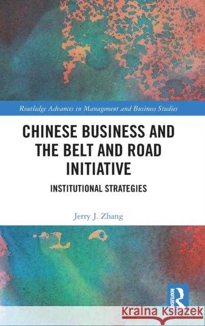Chinese Business and the Belt and Road Initiative: Institutional Strategies Zhang, Jerry J. 9780367762483 Routledge