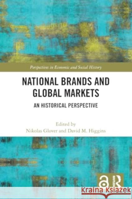 National Brands and Global Markets: An Historical Perspective Nikolas Glover David M. Higgins 9780367762681 Taylor & Francis Ltd