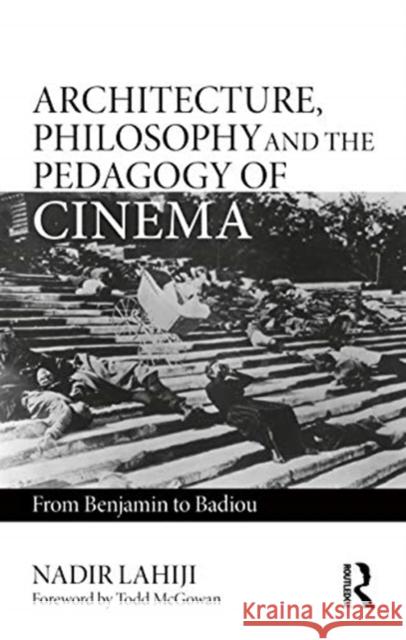 Architecture, Philosophy, and the Pedagogy of Cinema: From Benjamin to Badiou Lahiji, Nadir 9780367762810 Routledge