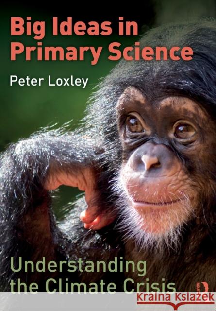 Big Ideas in Primary Science: Understanding the Climate Crisis: Understanding the Climate Crisis Loxley, Peter 9780367762902