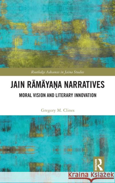 Jain Rāmāyaṇa Narratives: Moral Vision and Literary Innovation Clines, Gregory M. 9780367762919 Routledge