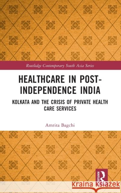 Healthcare in Post-Independence India: Kolkata and the Crisis of Private Healthcare Services Bagchi, Amrita 9780367762964