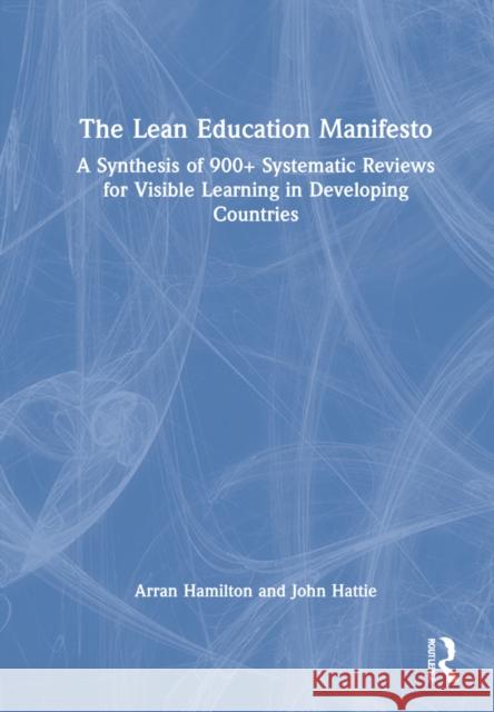 The Lean Education Manifesto: A Synthesis of 900+ Systematic Reviews for Visible Learning in Developing Countries Arran Hamilton John Hattie 9780367762971