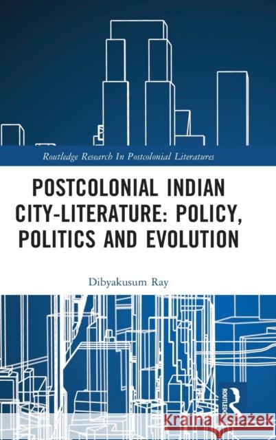 Postcolonial Indian City-Literature: Policy, Politics and Evolution Ray, Dibyakusum 9780367763008 Taylor & Francis Ltd