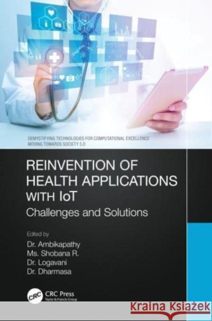 Reinvention of Health Applications with Iot: Challenges and Solutions Ambikapathy                              Shobana R Logavani 9780367763374 CRC Press