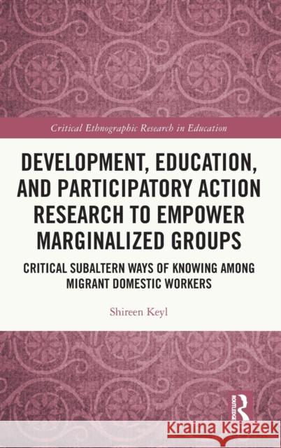 Development, Education, and Participatory Action Research to Empower Marginalized Groups: Critical Subaltern Ways of Knowing among Migrant Domestic Wo Keyl, Shireen 9780367763459 Routledge