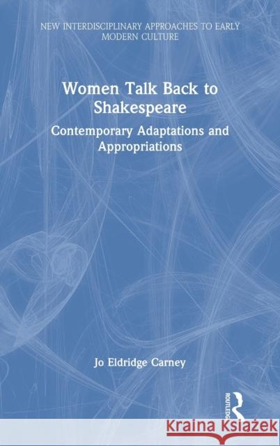 Women Talk Back to Shakespeare: Contemporary Adaptations and Appropriations Jo Eldridge Carney 9780367763510 Routledge