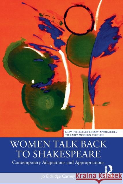 Women Talk Back to Shakespeare: Contemporary Adaptations and Appropriations Jo Eldridge Carney 9780367763527 Routledge