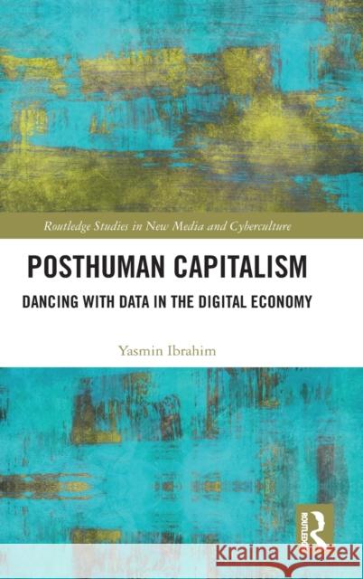 Posthuman Capitalism: Dancing with Data in the Digital Economy Yasmin Ibrahim 9780367763534 Routledge