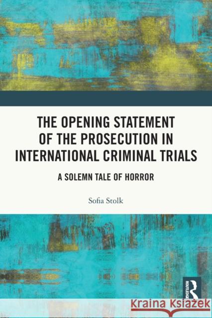 The Opening Statement of the Prosecution in International Criminal Trials: A Solemn Tale of Horror Sofia Stolk 9780367763602 Routledge