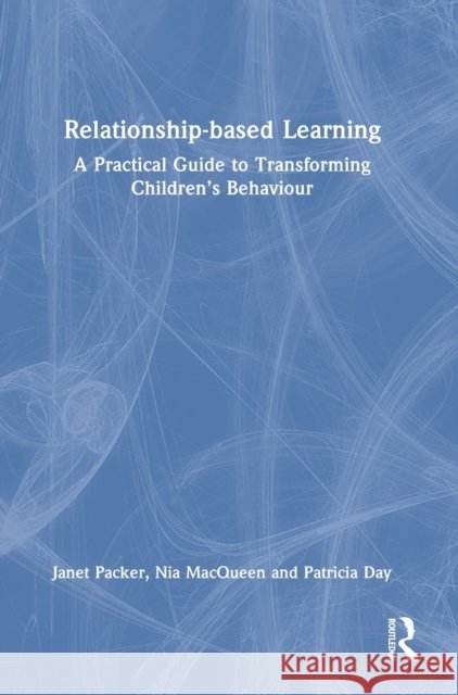 Relationship-based Learning: A Practical Guide to Transforming Children’s Behaviour Janet Packer Nia Macqueen Patricia Day 9780367763640