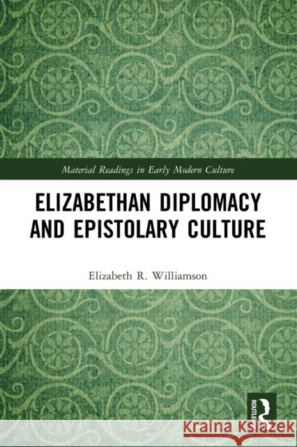 Elizabethan Diplomacy and Epistolary Culture Elizabeth R. Williamson 9780367763688 Routledge