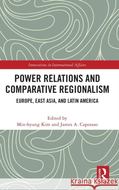 Power Relations and Comparative Regionalism: Europe, East Asia and Latin America Min-Hyung Kim James A. Caporaso 9780367763794