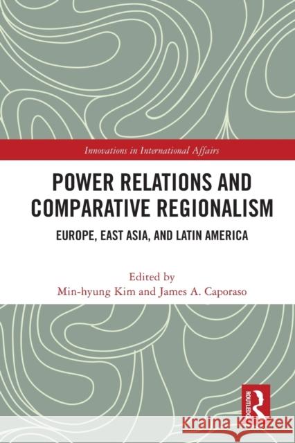 Power Relations and Comparative Regionalism: Europe, East Asia and Latin America Min-Hyung Kim James A. Caporaso 9780367763824