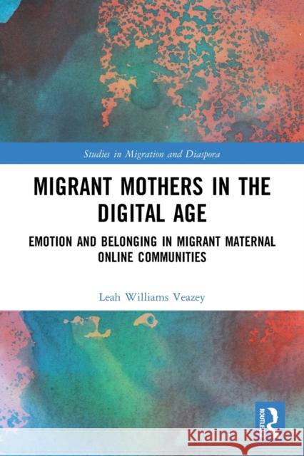 Migrant Mothers in the Digital Age: Emotion and Belonging in Migrant Maternal Online Communities Leah William 9780367764050 Routledge