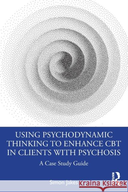 Using Psychodynamic Thinking to Enhance CBT in Clients with Psychosis: A Case Study Guide Jakes, Simon 9780367764319 Taylor & Francis Ltd