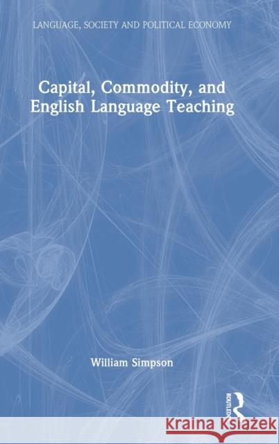 Capital, Commodity, and English Language Teaching William Simpson 9780367764579 Routledge