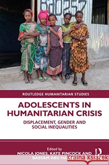 Adolescents in Humanitarian Crisis: Displacement, Gender and Social Inequalities Nicola Jones Kate Pincock Bassam Abu Hamad 9780367764616 Routledge