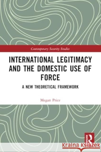 International Legitimacy and the Domestic Use of Force Megan (University of Queensland, Australia) Price 9780367765026