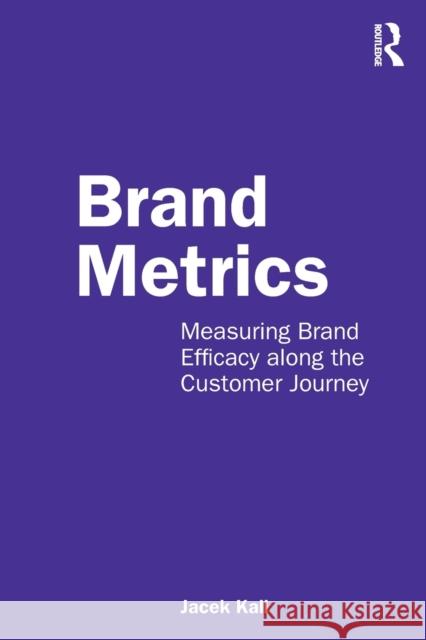 Brand Metrics: Measuring Brand Efficacy Along the Customer Journey Jacek Kall 9780367765040 Routledge