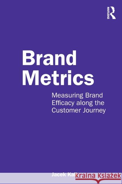 Brand Metrics: Measuring Brand Efficacy Along the Customer Journey Jacek Kall 9780367765040