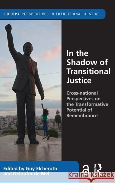 In the Shadow of Transitional Justice: Cross-National Perspectives on the Transformative Potential of Remembrance Guy Elcheroth Neloufer d 9780367765101