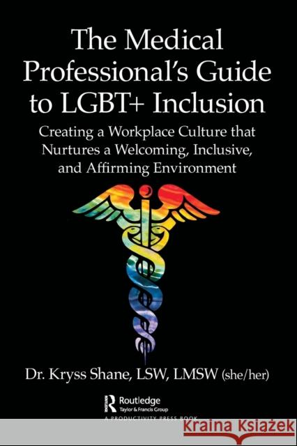 The Medical Professional's Guide to LGBT+ Inclusion: Creating a Workplace Culture that Nurtures a Welcoming, Inclusive, and Affirming Environment Kryss Shane 9780367765118 Productivity Press