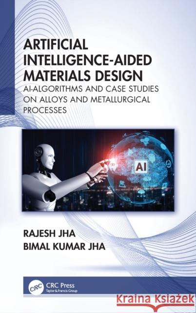 Artificial Intelligence-Aided Materials Design: Ai-Algorithms and Case Studies on Alloys and Metallurgical Processes Rajesh Jha Bimal Kumar Jha 9780367765279
